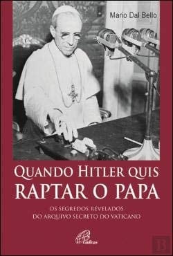 Quando Hitler quis Raptar o Papa Os Segredos Revelados do Arquivo Secreto do Vaticano