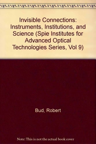 Invisible Connections: Instruments, Institutions, and Science (Spie Institutes for Advanced Optical Technologies Series, Vol 9)