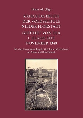 Kriegstagebuch der Volksschule Nieder-Florstadt. Geführt von der 1. Klasse seit November 1940 Mit einer Zusammenstellung der Gefallenen und Vermissten aus Nieder- und Ober-Florstadt
