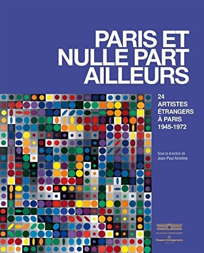 Paris et nulle part ailleurs 24 artistes étrangers à Paris 1945-1972