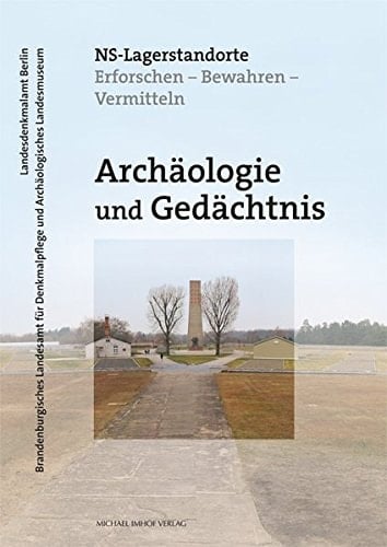 Archäologie und Gedächtnis NS-Lagerstandorte erforschen - bewahren - vermitteln : interdisziplinäre Konferenz im Archäologischen Landesmuseum Brandenburg an der Havel, 17. bis 19. September 2015
