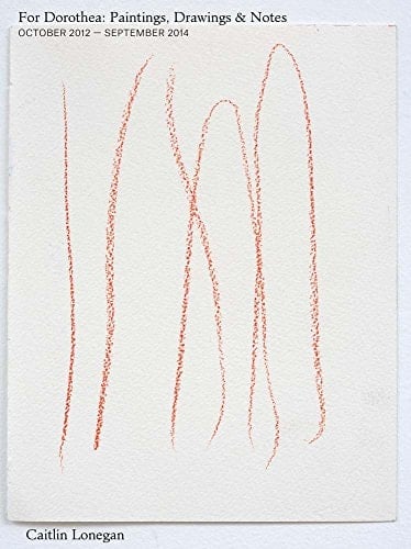 Caitlin Lonegan For Dorothea : Paintings, Drawings & Notes : October 2012 - September 2014