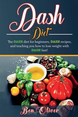 DASH Diet The Dash Diet for Beginners, DASH Recipes, and Teaching You How to Lose Weight with DASH Fast!