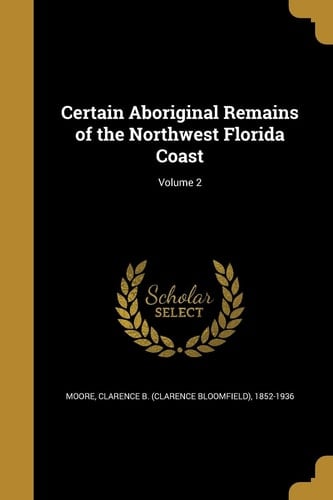 Certain Aboriginal Remains of the Northwest Florida Coast; Volume 2