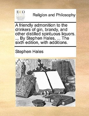 A friendly admonition to the drinkers of gin, brandy, and other distilled spirituous liquors. ... By Stephen Hales, ... The sixth edition, with additions.