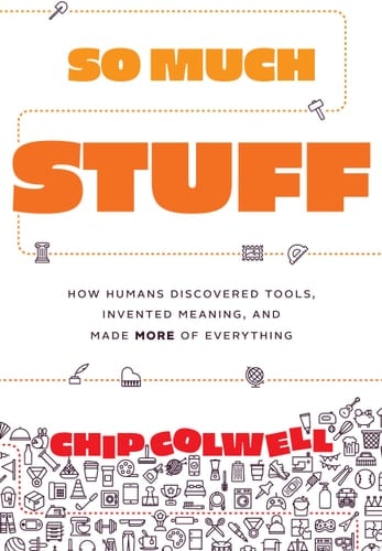 So Much Stuff How Humans Discovered Tools, Invented Meaning, and Made More of Everything