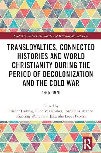 Transloyalties, Connected Histories and World Christianity During the Period of Decolonization and the Cold War 1945-1970