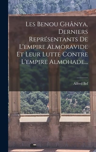Les Benou Ghânya, Derniers Représentants De L'empire Almoravide Et Leur Lutte Contre L'empire Almohade...