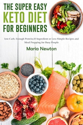 The Super Easy Keto Diet for Beginners Low-Carb, High-Fat,10 Ingredient or Less Simple Recipes and Meal Prepping for Busy People on Ketogenic Diet