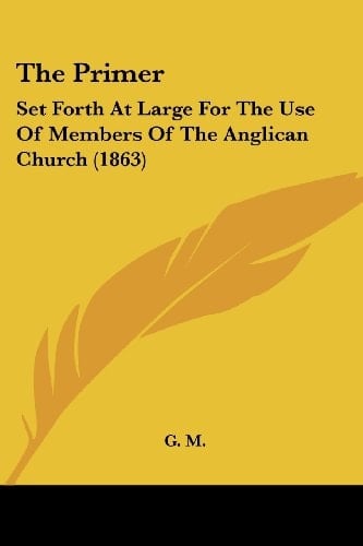 The Primer: Set Forth At Large For The Use Of Members Of The Anglican Church (1863)