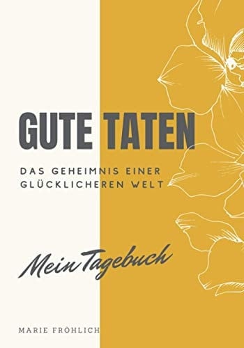 Gute Taten. Das Geheimnis einer glücklicheren Welt.: Mein Tagebuch (German Edition)