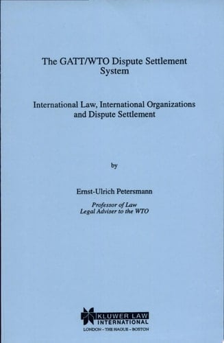 The Gatt/Wto Dispute Settlement System International Law, International Organizations and Dispute Settlement