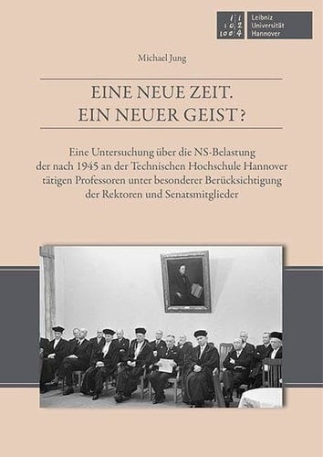 Eine neue Zeit. Ein neuer Geist? eine Untersuchung über die NS-Belastung der nach 1945 an der Technischen Hochschule Hannover tätigen Professoren unter besonderer Berücksichtigung der Rektoren und Senatsmitglieder