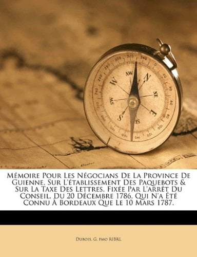 Mémoire pour les négocians de la province de Guienne, sur l'établissement des paquebots & sur la taxe des lettres, fixée par l'arrêt du Conseil, du ... que le 10 mars 1787. (French Edition)