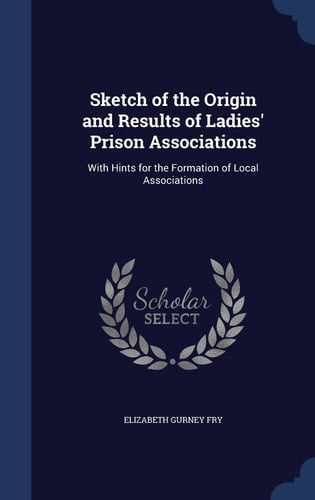 Sketch of the Origin and Results of Ladies' Prison Associations With Hints for the Formation of Local Associations