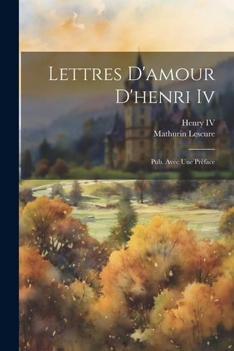 Lettres D'amour D'henri Iv Pub. Avec Une Préface