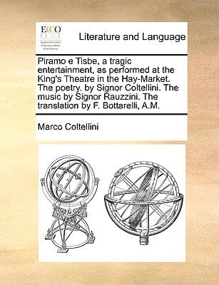 Piramo e Tisbe, a tragic entertainment, as performed at the King's Theatre in the Hay-Market. The poetry. by Signor Coltellini. The music by Signor Rauzzini. The translation by F. Bottarelli, A.M.
