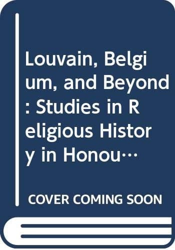 Louvain, Belgium, and Beyond Studies in Religious History in Honour of Leo Kenis