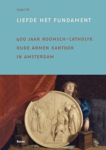 Liefde het fundament 400 jaar Roomsch Catholijk Oude Armen Kantoor in Amsterdam