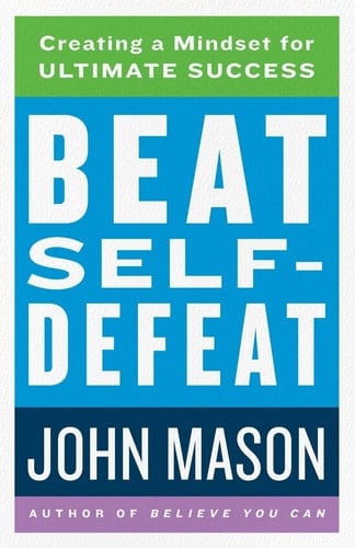 Beat Self-Defeat Creating a Mindset for Ultimate Success
