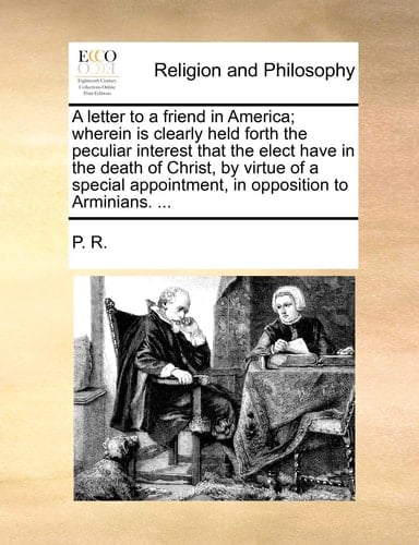 A letter to a friend in America; wherein is clearly held forth the peculiar interest that the elect have in the death of Christ, by virtue of a special appointment, in opposition to Arminians. ...