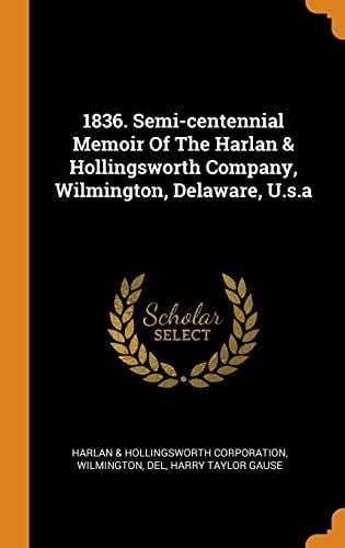 1836. Semi-Centennial Memoir of the Harlan & Hollingsworth Company, Wilmington, Delaware, U.S.a