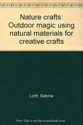 Nature Crafts Outdoor Magic Using Natural Materials for Creative Crafts