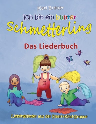Ich Bin ein Bunter Schmetterling - Lieblingslieder Aus der Eltern-Kind-Gruppe Das Liederbuch Mit Texten, Noten und Gitarrengriffen Zum Mitsingen und Mitspielen