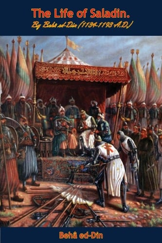 The Life of Saladin By Beha ed-Din (1134-1193 A.D.)