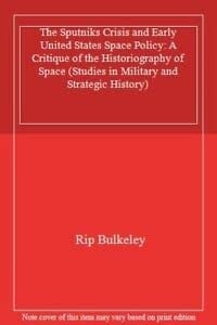 The Sputniks Crisis and Early United States Space Policy A Critique of the Historiography of Space