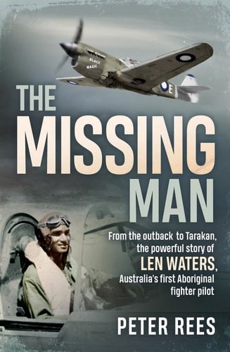 The Missing Man From the Outback to Tarakan, the Powerful Story of Len Waters, the RAAF's Only WWII Aboriginal Fighter Pilot