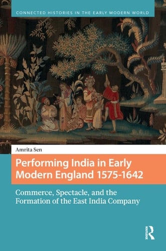 Performing India in Early Modern England 1575-1642 - Commerce, Spectacle, and the Formation of the East India Company