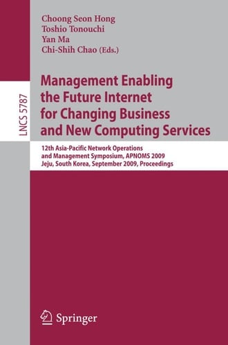 Management Enabling the Future Internet for Changing Business and New Computing Services 12th Asia-Pacific Network Operations and Management Symposium, APNOMS 2009 Jeju, South Korea, September 23-25, 2009 Proceedings