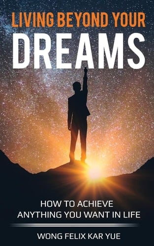 Living Beyond Your Dreams How to Achieve Anything You Want In Life
