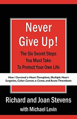 Never Give Up! How I Survived a Heart Transplant, Multiple Heart Surgeries, Colon Cancer, a Coma, and Acute Thrombosis