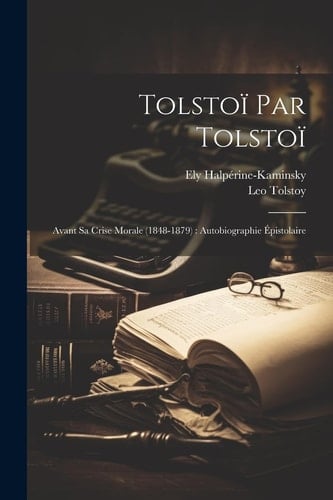 Tolstoï Par Tolstoï Avant Sa Crise Morale (1848-1879): Autobiographie Épistolaire