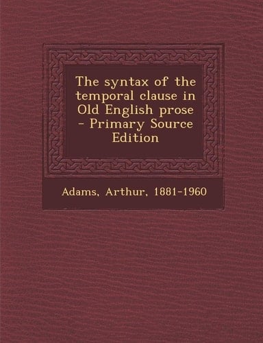 The Syntax of the Temporal Clause in Old English Prose - Primary Source Edition