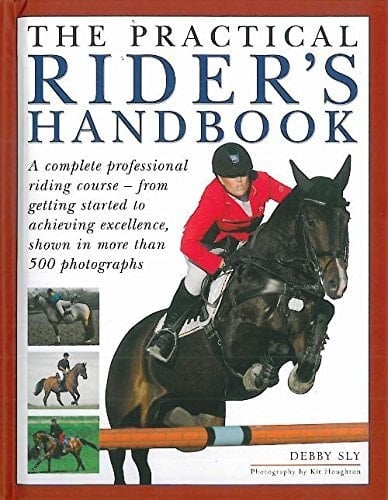 The Practical Rider's Handbook A Complete Professional Riding Course - from Getting Started to Achieving Excellence, Shown in More Than 500 Photographs