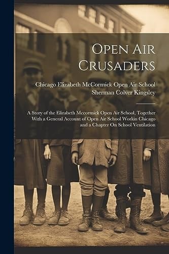 Open Air Crusaders A Story of the Elizabeth Mccormick Open Air School, Together With a General Account of Open Air School Workin Chicago and a Chapter On School Ventilation