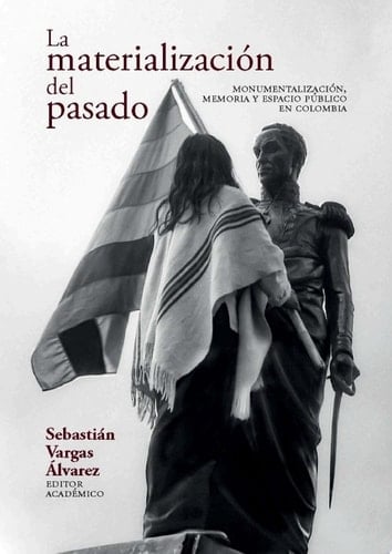 La materialización del pasado Monumentalización, memoria
y espacio público en Colombia