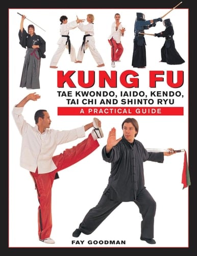 Kung Fu: Tae Kwondo, Tai Chi, Kendo, Aiado, Shinto Ryu A Practical Guide