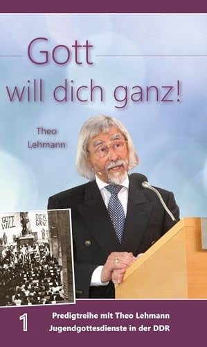 Gott will dich ganz! Band 1 Predigtreihe mit Theo Lehmann Jugendgottesdienste in der DDR