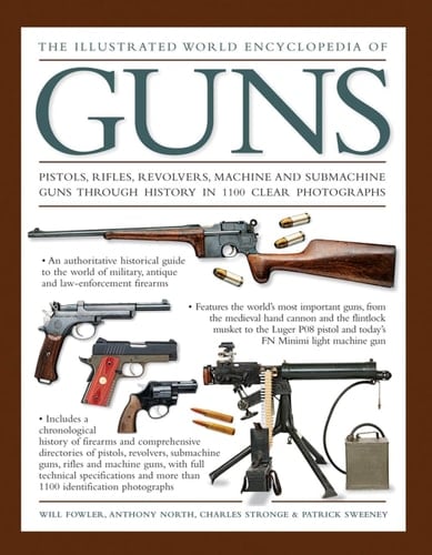 The Illustrated World Encyclopedia of Guns Pistols, Rifles, Revolvers, Machine And Submachine Guns Through History In 1100 Clear Photographs