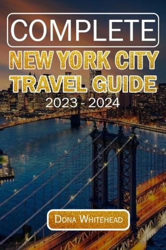 COMPLETE NEW YORK CITY TRAVEL GUIDE 2023 - 2024: Discover, Explore and Experience the History, Culture, Art and the Best of New York City on Your next Trip or Vacation with this Pocket Friendly Guide