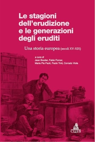 Le stagioni dell'erudizione e le generazioni degli eruditi. Una storia europea (secoli XV-XIX)