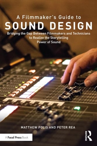 A Filmmaker's Guide to Sound Design Bridging the Gap Between Filmmakers and Technicians to Realize the Storytelling Power of Sound