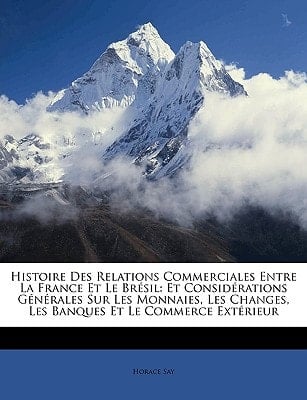 Histoire Des Relations Commerciales Entre La France Et Le Brésil: Et Considérations Générales Sur Les Monnaies, Les Changes, Les Banques Et Le Commerce Extérieur (French Edition)