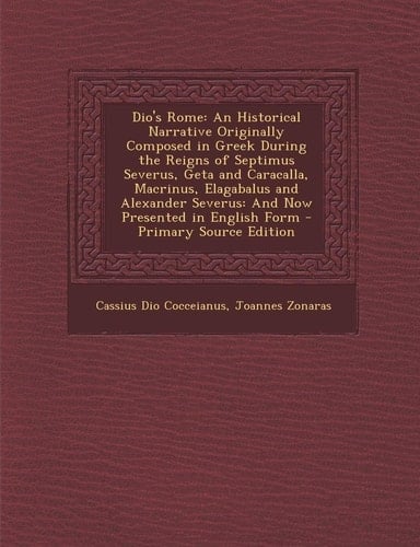 Dio's Rome An Historical Narrative Originally Composed in Greek During the Reigns of Septimus Severus, Geta and Caracalla, MacRin