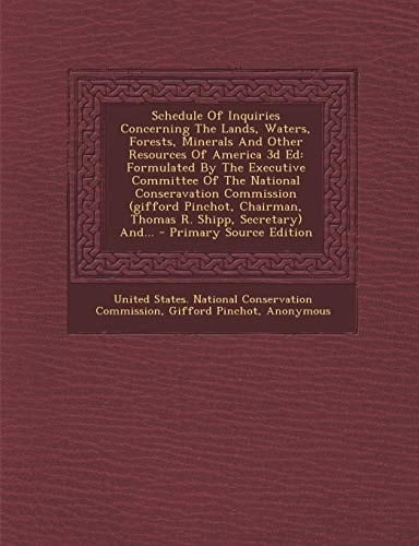 Schedule of Inquiries Concerning the Lands, Waters, Forests, Minerals and Other Resources of America 3d Ed Formulated by the Executive Committee of T
