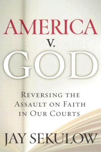 America v. God Why We Must Reverse the Assault on Faith in Our Courts